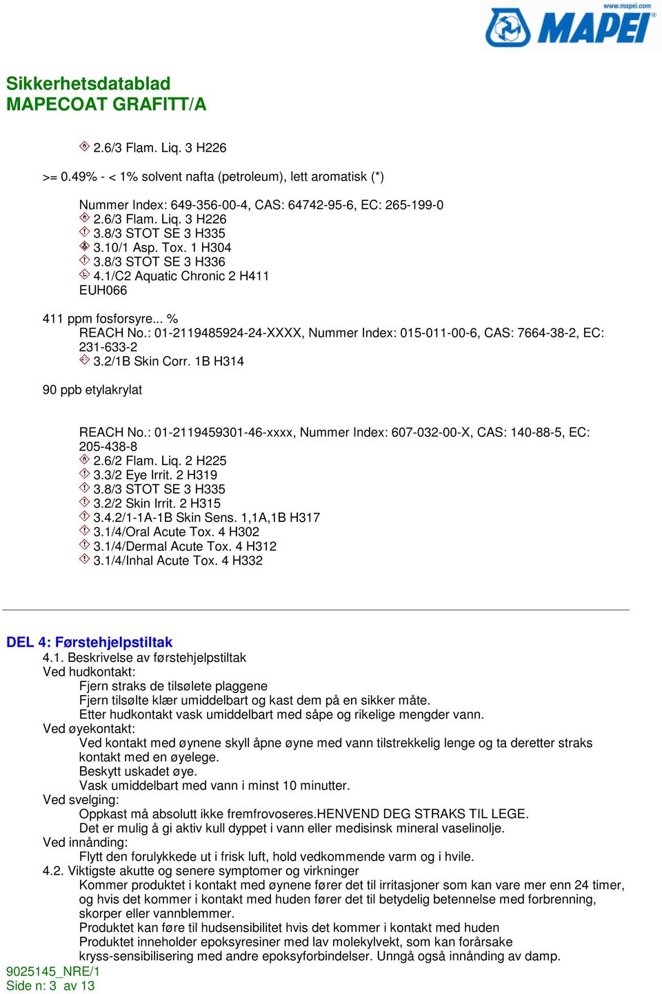 2/1B Skin Corr. 1B H314 90 ppb etylakrylat REACH No.: 01-2119459301-46-xxxx, Nummer Index: 607-032-00-X, CAS: 140-88-5, EC: 205-438-8 2.6/2 Flam. Liq. 2 H225 3.3/2 Eye Irrit. 2 H319 3.