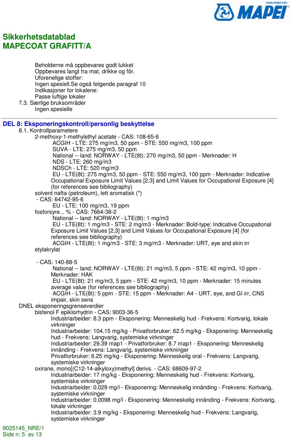 Kontrollparametere 2-methoxy-1-methylethyl acetate - CAS: 108-65-6 ACGIH - LTE: 275 mg/m3, 50 ppm - STE: 550 mg/m3, 100 ppm SUVA - LTE: 275 mg/m3, 50 ppm National -- land: NORWAY - LTE(8t): 270