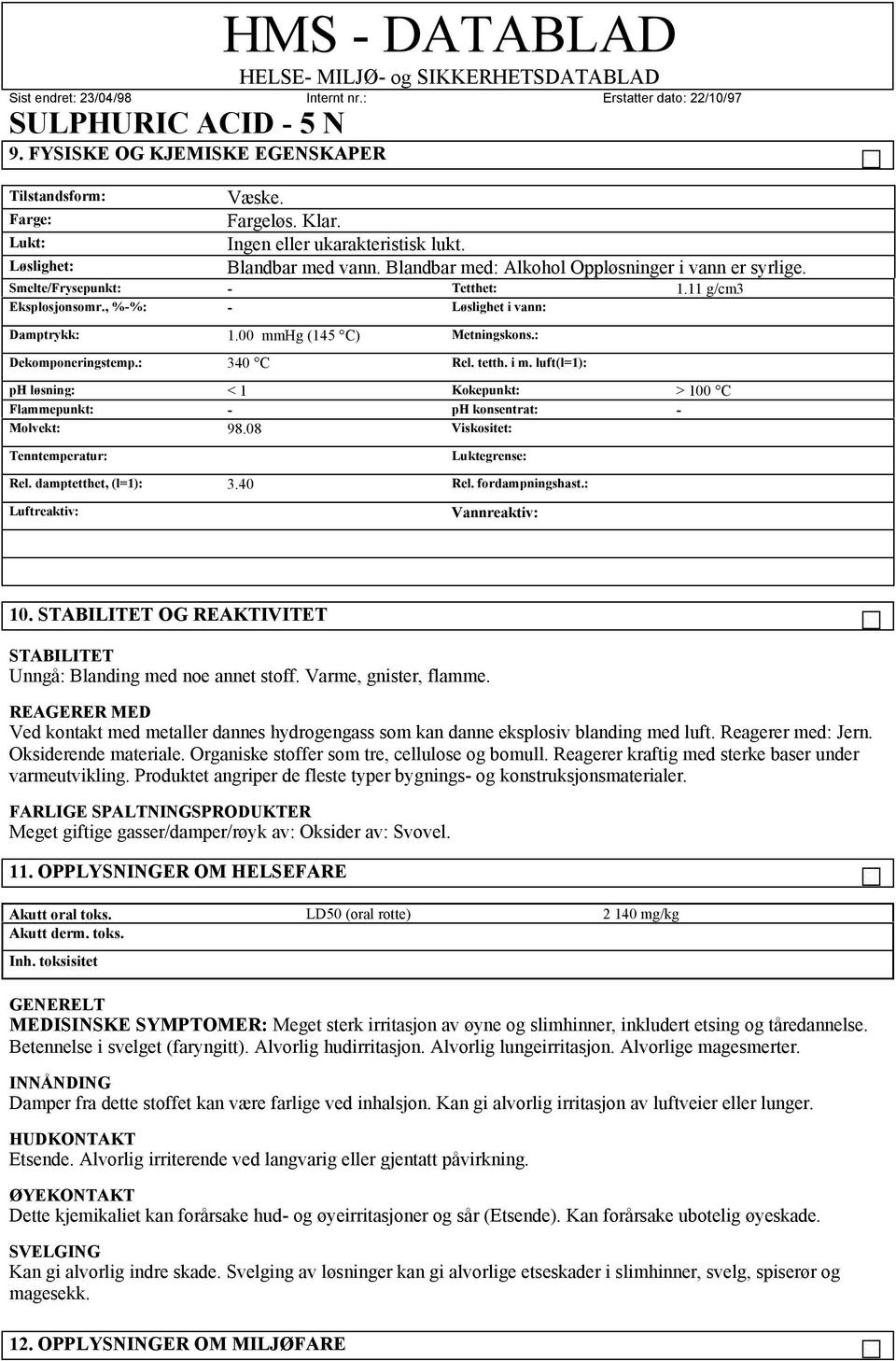 : 340 C Rel. tetth. i m. luft(l=1): ph løsning: < 1 Kokepunkt: > 100 C Flammepunkt: - ph konsentrat: - Molvekt: 98.08 Viskositet: Tenntemperatur: Luktegrense: Rel. damptetthet, (l=1): 3.40 Rel.