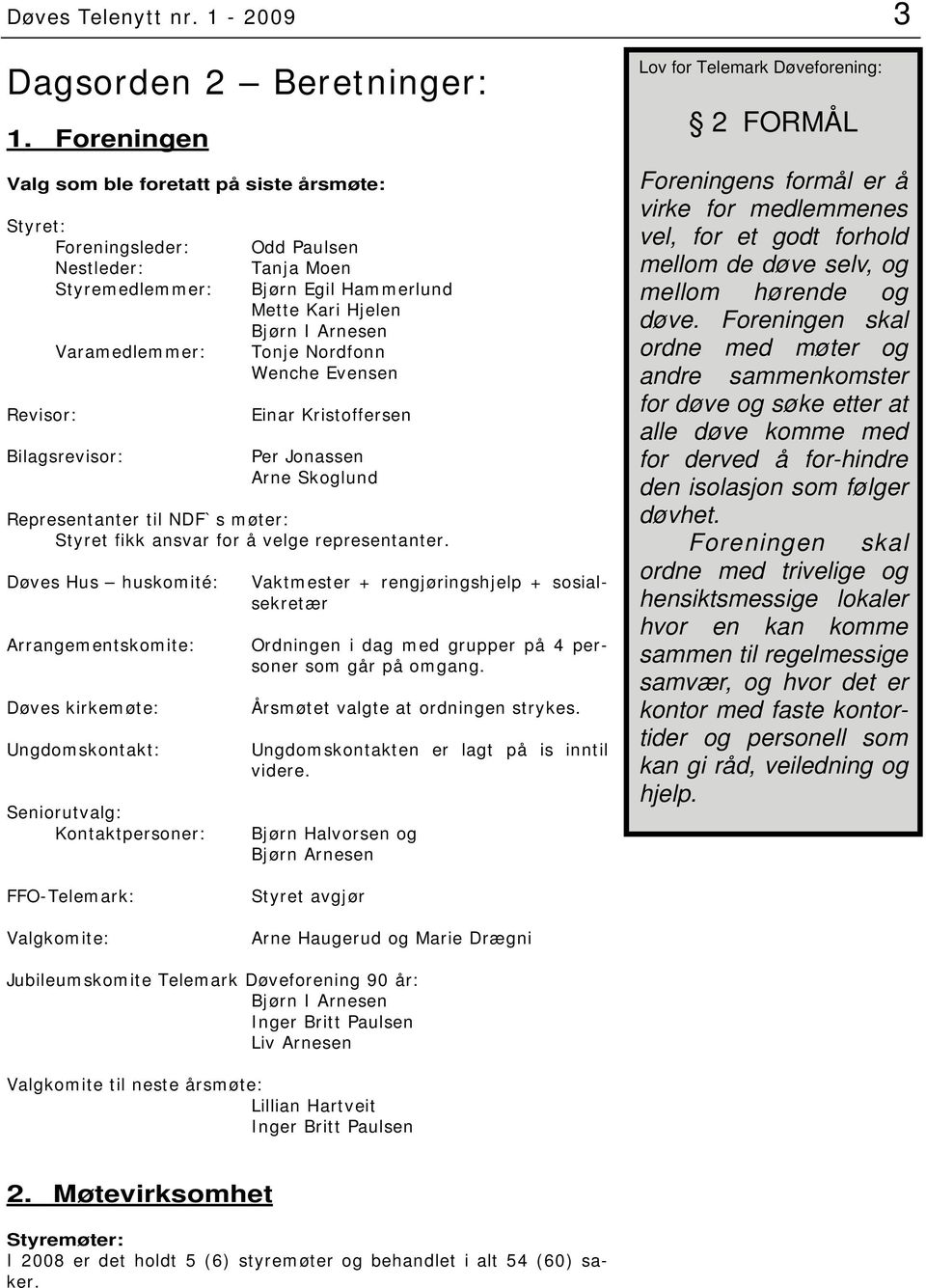 Hjelen Bjørn I Arnesen Tonje Nordfonn Wenche Evensen Einar Kristoffersen Per Jonassen Arne Skoglund Representanter til NDF`s møter: Styret fikk ansvar for å velge representanter.