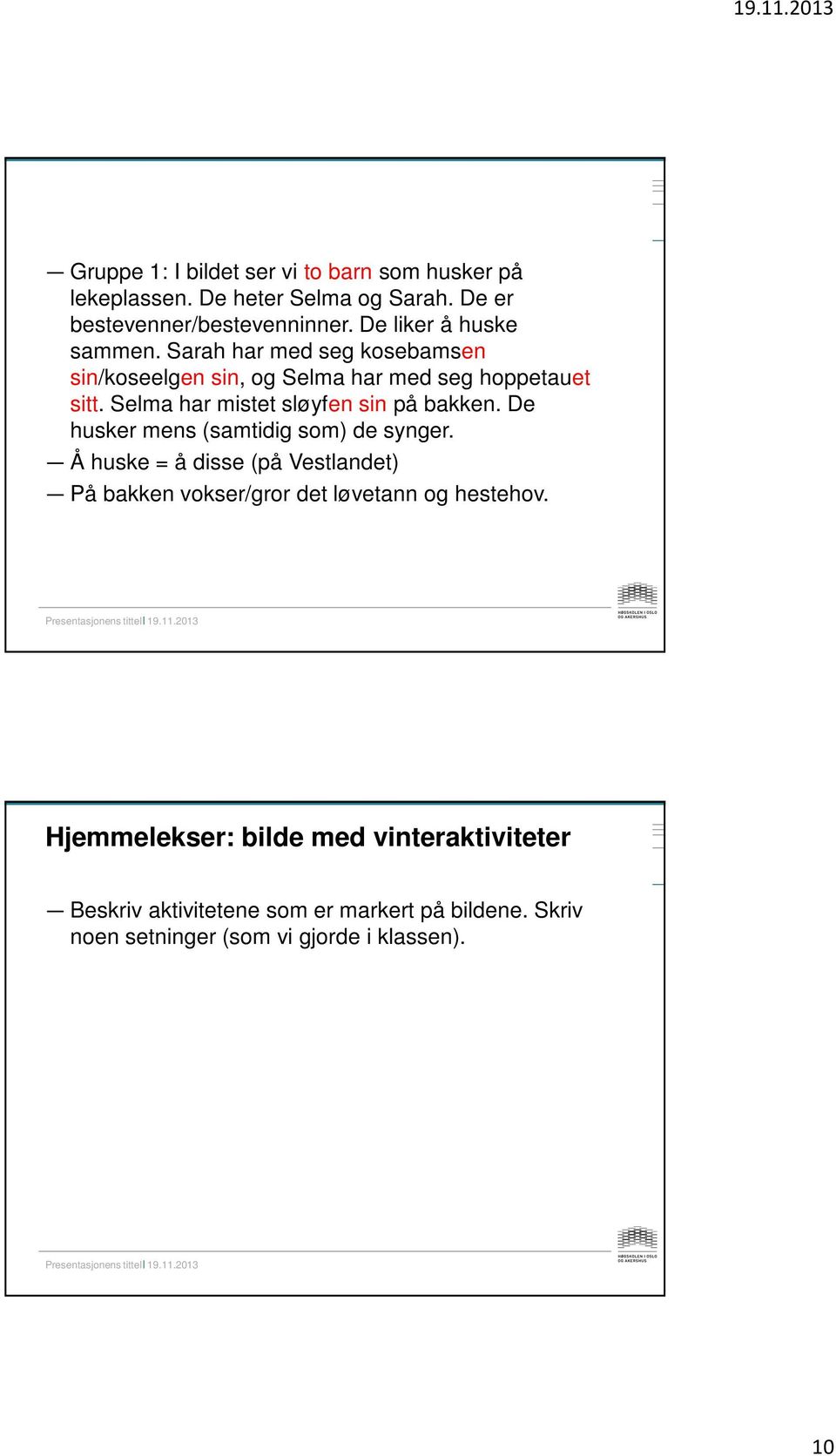 Selma har mistet sløyfen sin på bakken. De husker mens (samtidig som) de synger.