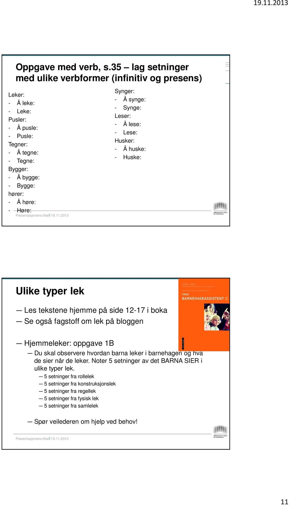 Å høre: - Høre: Synger: - Å synge: - Synge: Leser: - Å lese: - Lese: Husker: - Å huske: - Huske: Ulike typer lek Les tekstene hjemme på side 12-17 i boka Se også fagstoff om lek