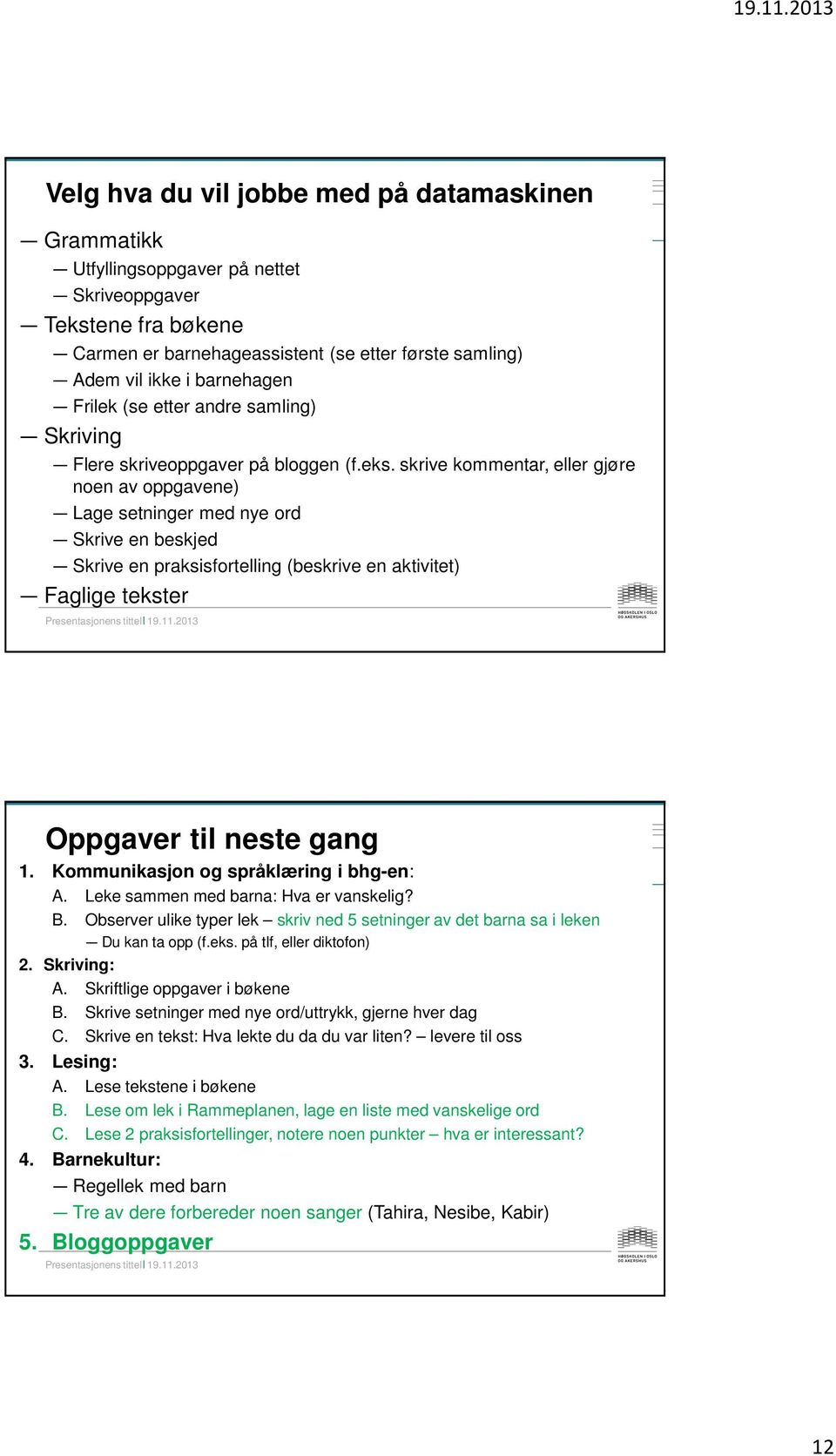 skrive kommentar, eller gjøre noen av oppgavene) Lage setninger med nye ord Skrive en beskjed Skrive en praksisfortelling (beskrive en aktivitet) Faglige tekster Oppgaver til neste gang 1.