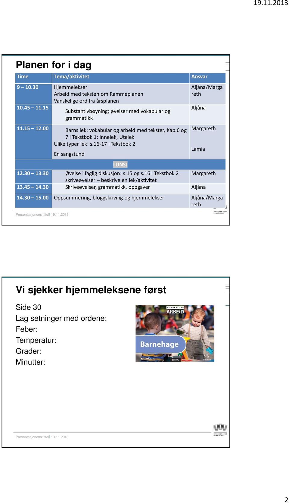 16-17 i Tekstbok 2 En sangstund LUNSJ Aljåna/Marga reth Aljåna Margareth Lamia 12.30 13.30 Øvelse i faglig diskusjon: s.15 og s.