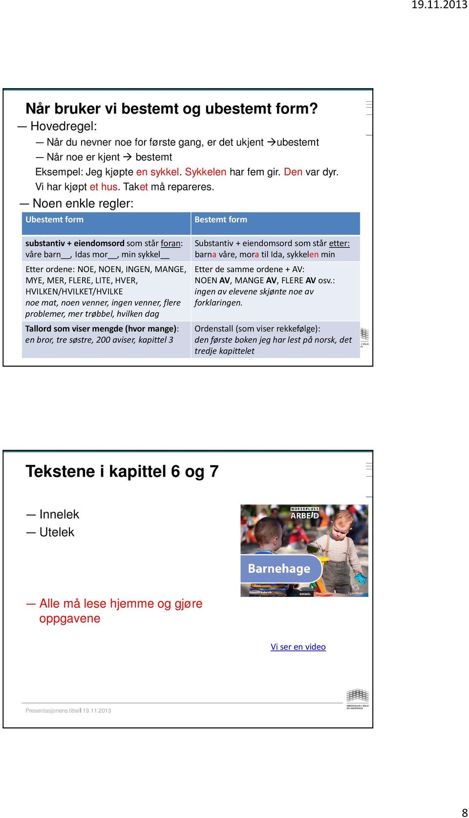 Noen enkle regler: Ubestemt form Bestemt form substantiv + eiendomsord som står foran: våre barn, Idas mor, min sykkel Etter ordene: NOE, NOEN, INGEN, MANGE, MYE, MER, FLERE, LITE, HVER,