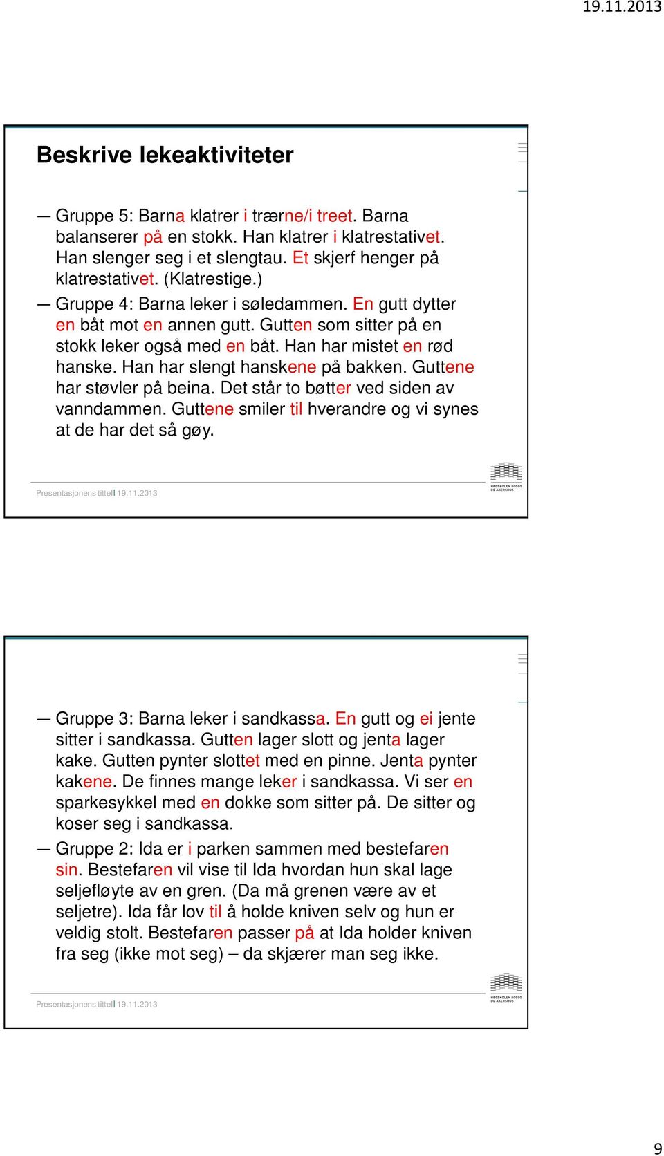 Han har slengt hanskene på bakken. Guttene har støvler på beina. Det står to bøtter ved siden av vanndammen. Guttene smiler til hverandre og vi synes at de har det så gøy.