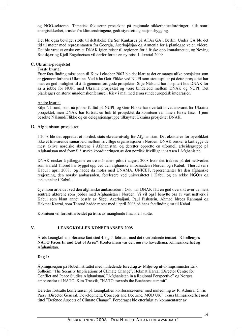 Det ble ytret et ønske om at DNAK igjen reiser til regionen for å friske opp kontaktnettet, og Neving Rudskjær og Kjell Engebretsen vil derfor foreta en ny reise 1. kvartal 2009. C.