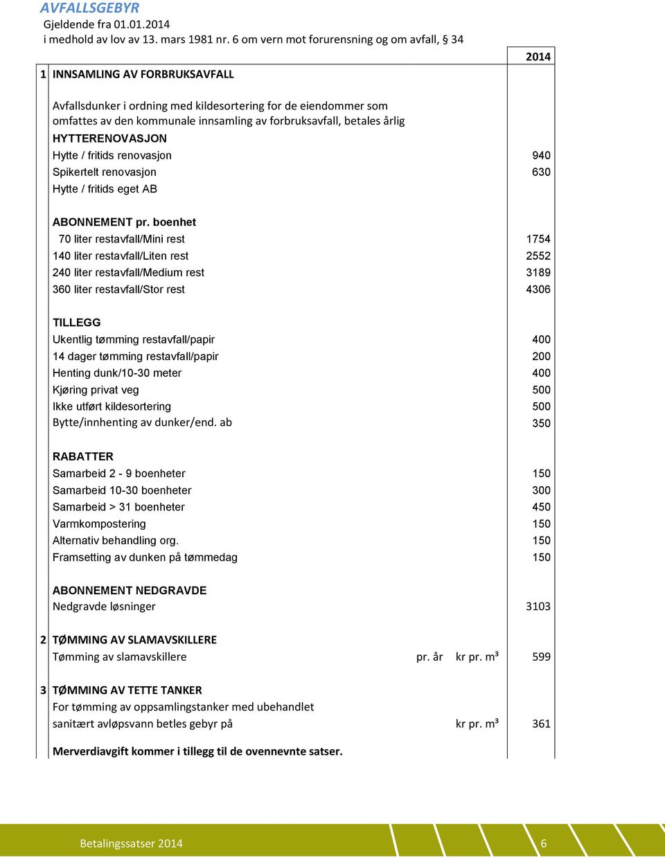 betales årlig HYTTERENOVASJON Hytte / fritids renovasjon 940 Spikertelt renovasjon 630 Hytte / fritids eget AB ABONNEMENT pr.