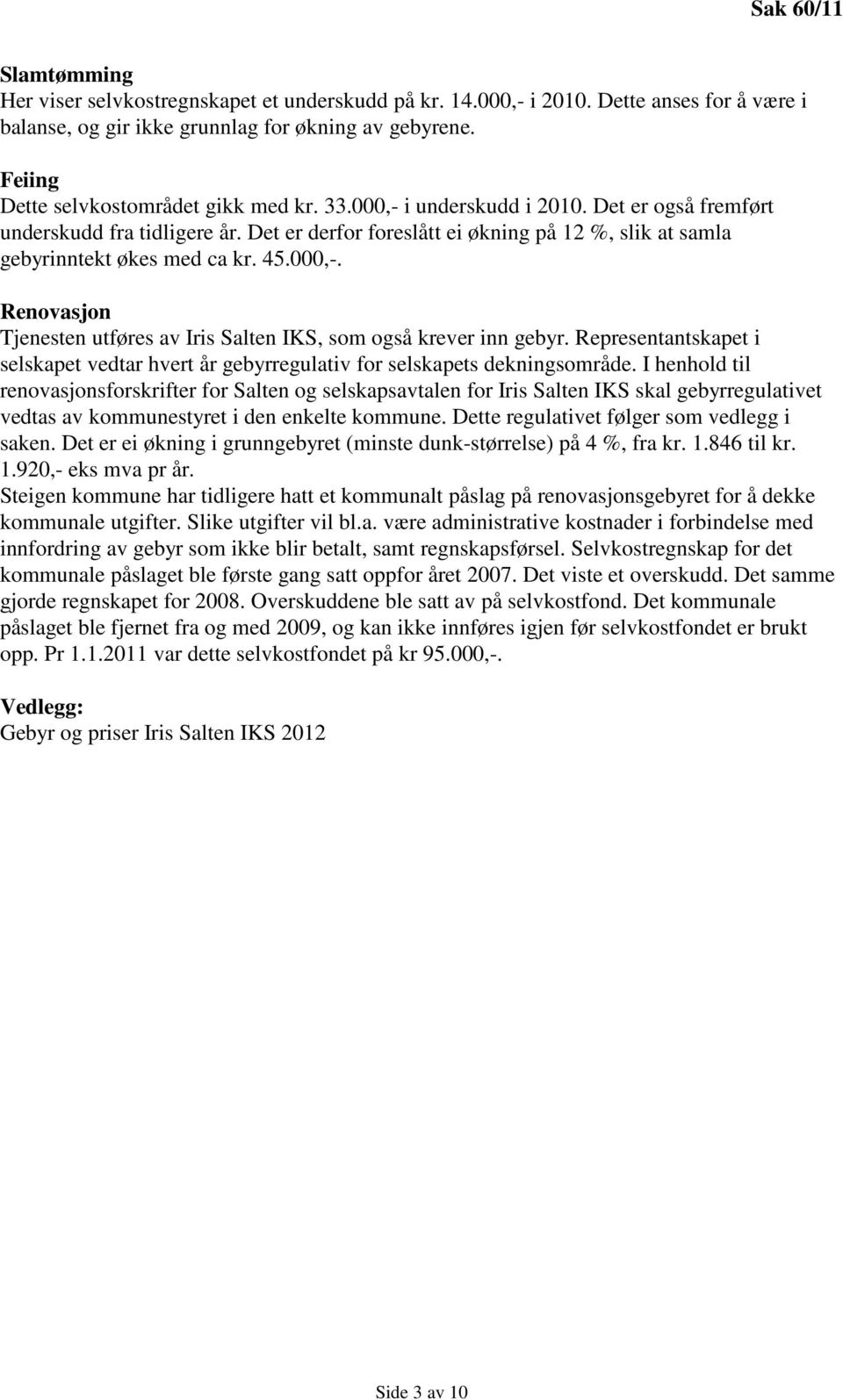 Det er derfor foreslått ei økning på 12 %, slik at samla gebyrinntekt økes med ca kr. 45.000,-. Renovasjon Tjenesten utføres av Iris Salten IKS, som også krever inn gebyr.