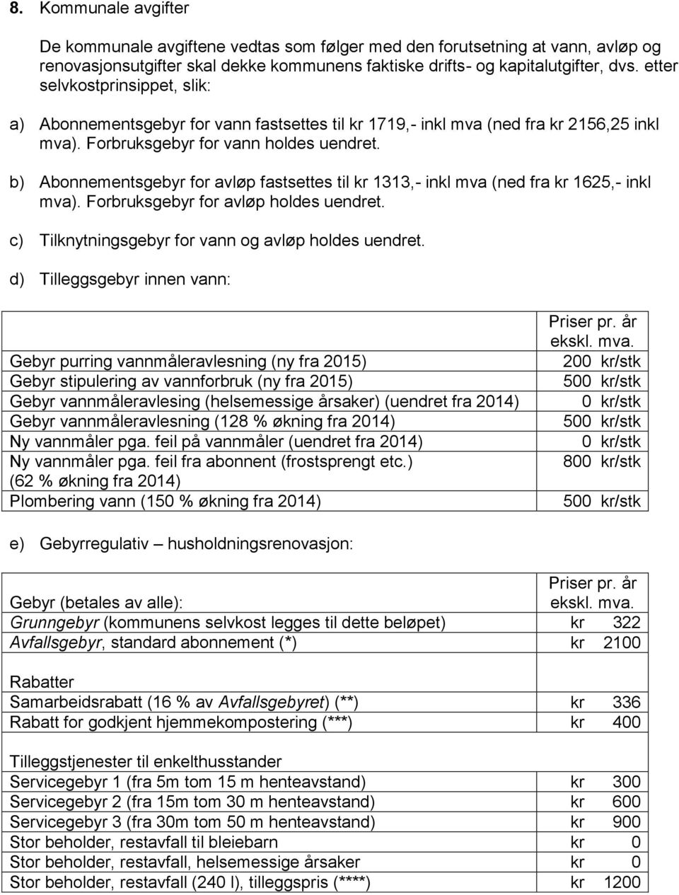 b) Abonnementsgebyr for avløp fastsettes til kr 1313,- inkl mva (ned fra kr 1625,- inkl mva). Forbruksgebyr for avløp holdes uendret. c) Tilknytningsgebyr for vann og avløp holdes uendret.