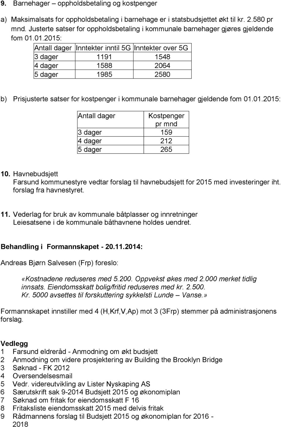 01.2015: Antall dager Inntekter inntil 5G Inntekter over 5G 3 dager 1191 1548 4 dager 1588 2064 5 dager 1985 2580 b) Prisjusterte satser for kostpenger i kommunale barnehager gjeldende fom 01.01.2015: Antall dager Kostpenger pr mnd 3 dager 159 4 dager 212 5 dager 265 10.