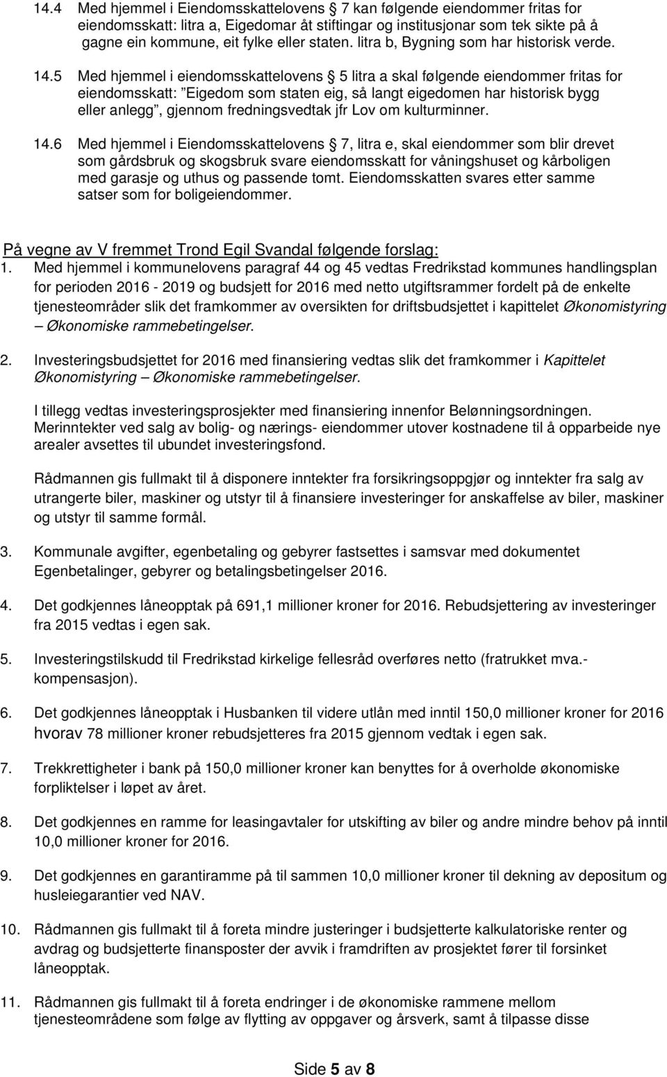 Eiendomsskatten svares etter samme På vegne av V fremmet Trond Egil Svandal følgende forslag: tjenesteområder slik det framkommer av oversikten for driftsbudsjettet i kapittelet Økonomistyring