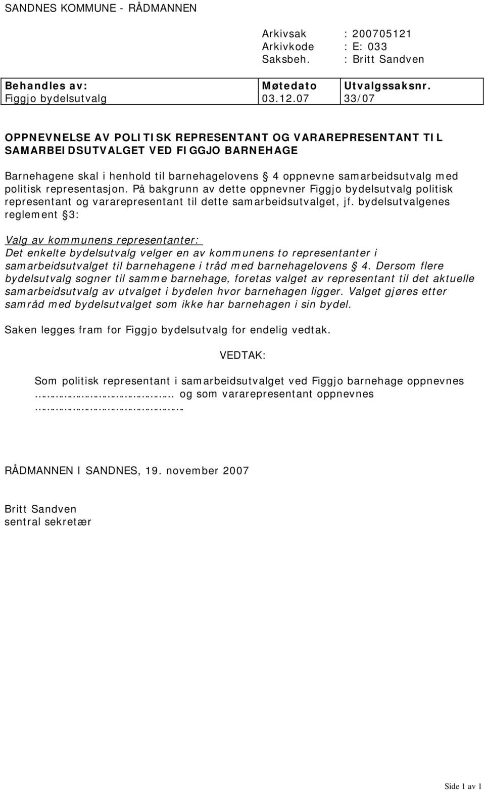 07 33/07 OPPNEVNELSE AV POLITISK REPRESENTANT OG VARAREPRESENTANT TIL SAMARBEIDSUTVALGET VED FIGGJO BARNEHAGE Barnehagene skal i henhold til barnehagelovens 4 oppnevne samarbeidsutvalg med politisk