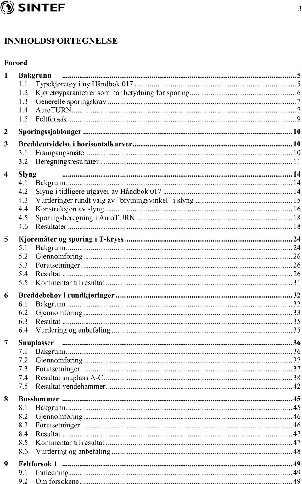 ..14 4.3 Vurderinger rundt valg av brytningsvinkel i slyng...15 4.4 Konstruksjon av slyng...16 4.5 Sporingsberegning i AutoTURN...18 4.6 Resultater...18 5 Kjøremåter og sporing i T-kryss...24 5.