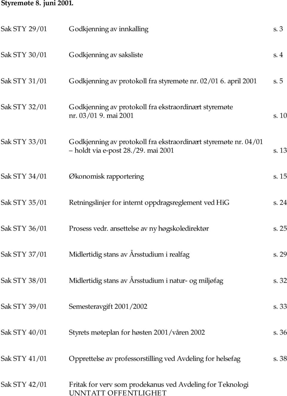 mai 2001 s. 13 Sak STY 34/01 Økonomisk rapportering s. 15 Sak STY 35/01 Retningslinjer for internt oppdragsreglement ved HiG s. 24 Sak STY 36/01 Prosess vedr. ansettelse av ny høgskoledirektør s.