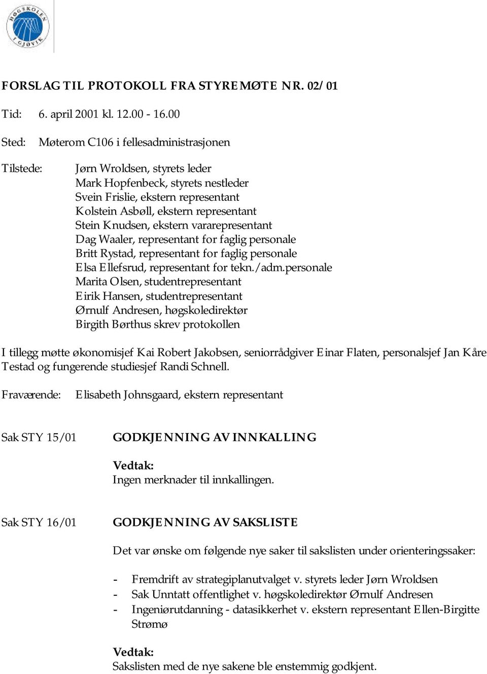 Stein Knudsen, ekstern vararepresentant Dag Waaler, representant for faglig personale Britt Rystad, representant for faglig personale Elsa Ellefsrud, representant for tekn./adm.