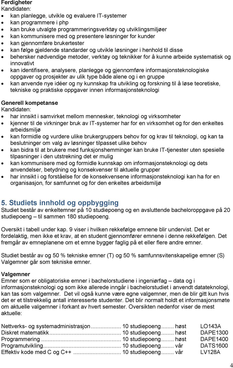 innovativt kan identifisere, analysere, planlegge og gjennomføre informasjonsteknologiske oppgaver og prosjekter av ulik type både alene og i en gruppe kan anvende nye idéer og ny kunnskap fra