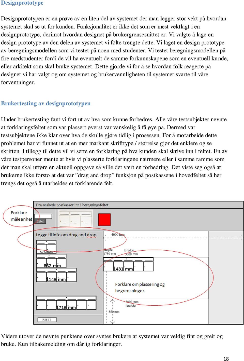 Vi valgte å lage en design prototype av den delen av systemet vi følte trengte dette. Vi laget en design prototype av beregningsmodellen som vi testet på noen med studenter.