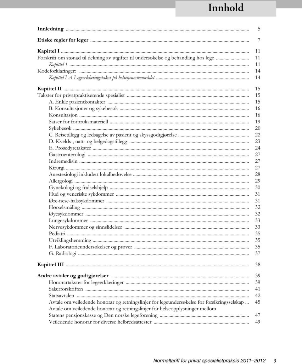.. 16 Konsultasjon... 16 Satser for forbruksmateriell... 19 Sykebesøk... 20 C. Reisetillegg og ledsagelse av pasient og skyssgodtgjørelse... 22 D. Kvelds-, natt- og helgedagstillegg... 23 E.