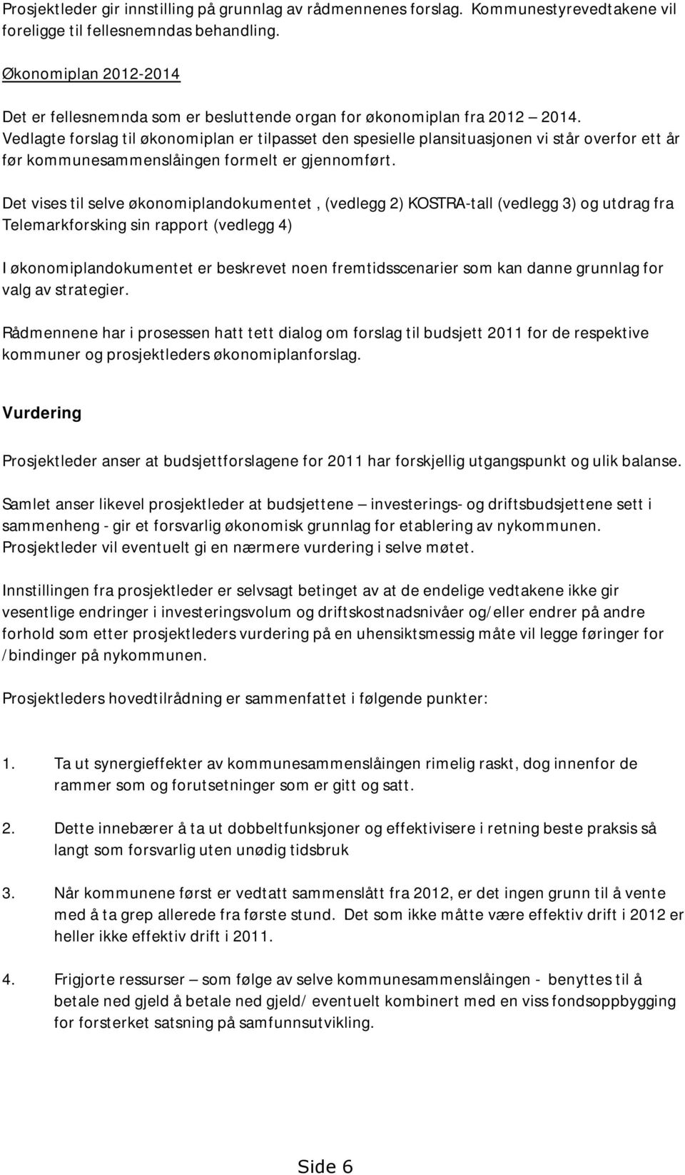 Vedlagte forslag til økonomiplan er tilpasset den spesielle plansituasjonen vi står overfor ett år før kommunesammenslåingen formelt er gjennomført.