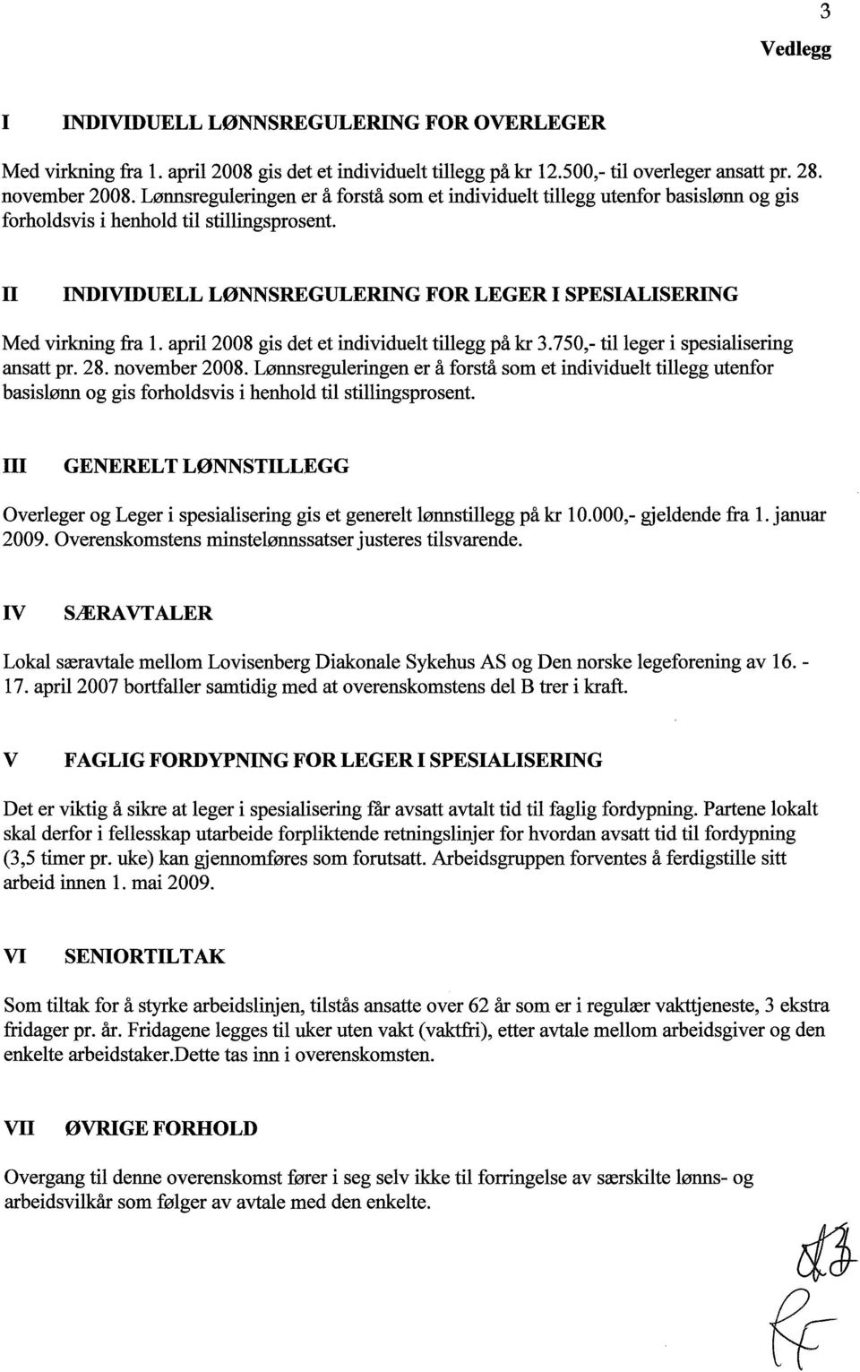 II INDIVIDUELL LØNNSREGULERING FOR LEGER I SPESIALISERING Med virkning fra l. april 2008 gis det et individuelt tillegg på kr 3.750,- til leger i spesialisering ansatt pr. 28. november 2008.