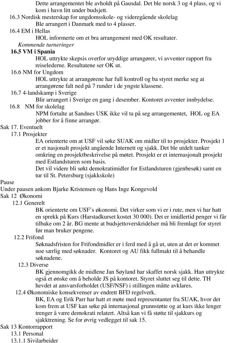 Kommende turneringer 16.5 VM i Spania HOL uttrykte skepsis overfor uryddige arrangører, vi avventer rapport fra reiselederne. Resultatene ser OK ut. 16.6 NM for Ungdom HOL uttrykte at arrangørene har full kontroll og ba styret merke seg at arrangørene falt ned på 7 runder i de yngste klassene.