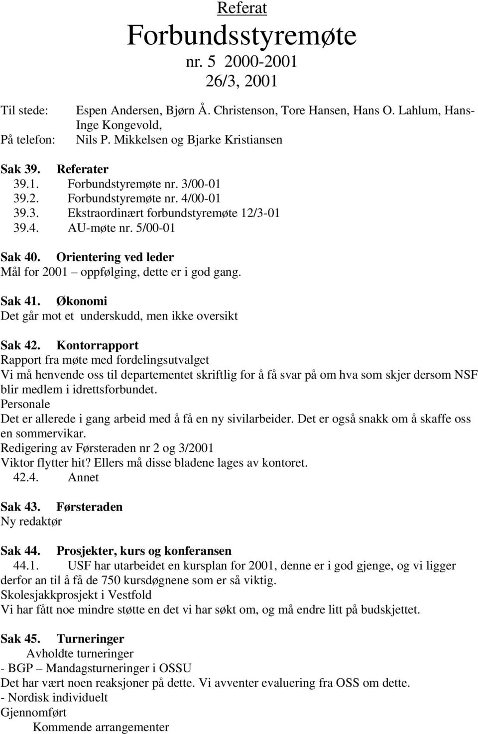 Orientering ved leder Mål for 2001 oppfølging, dette er i god gang. Sak 41. Økonomi Det går mot et underskudd, men ikke oversikt Sak 42.