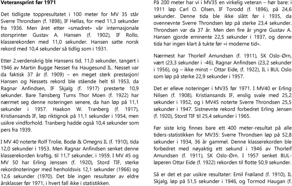 Etter 2.verdenskrig ble Hansens tid, 11,0 sekunder, tangert i 1946 av Martin Bugge Nesset fra Haugesund IL. Nesset var da faktisk 37 år (f. 1909) en meget sterk prestasjon!