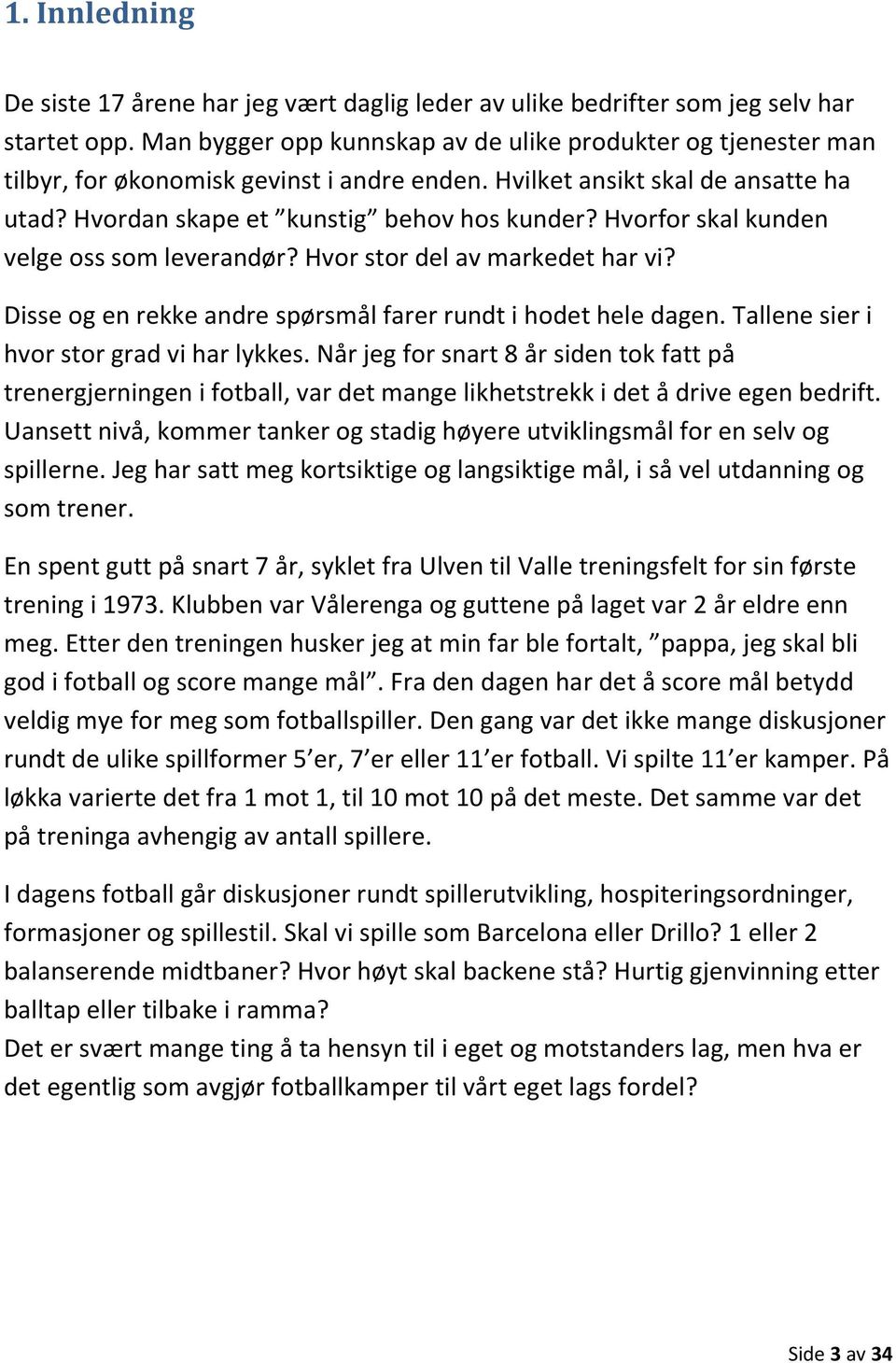 Hvorfor skal kunden velge oss som leverandør? Hvor stor del av markedet har vi? Disse og en rekke andre spørsmål farer rundt i hodet hele dagen. Tallene sier i hvor stor grad vi har lykkes.