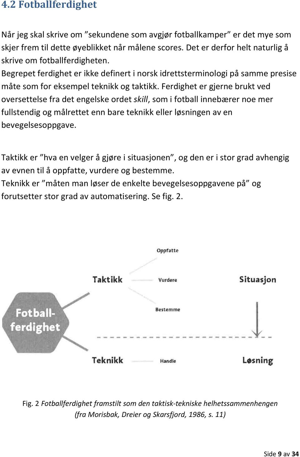 Ferdighet er gjerne brukt ved oversettelse fra det engelske ordet skill, som i fotball innebærer noe mer fullstendig og målrettet enn bare teknikk eller løsningen av en bevegelsesoppgave.