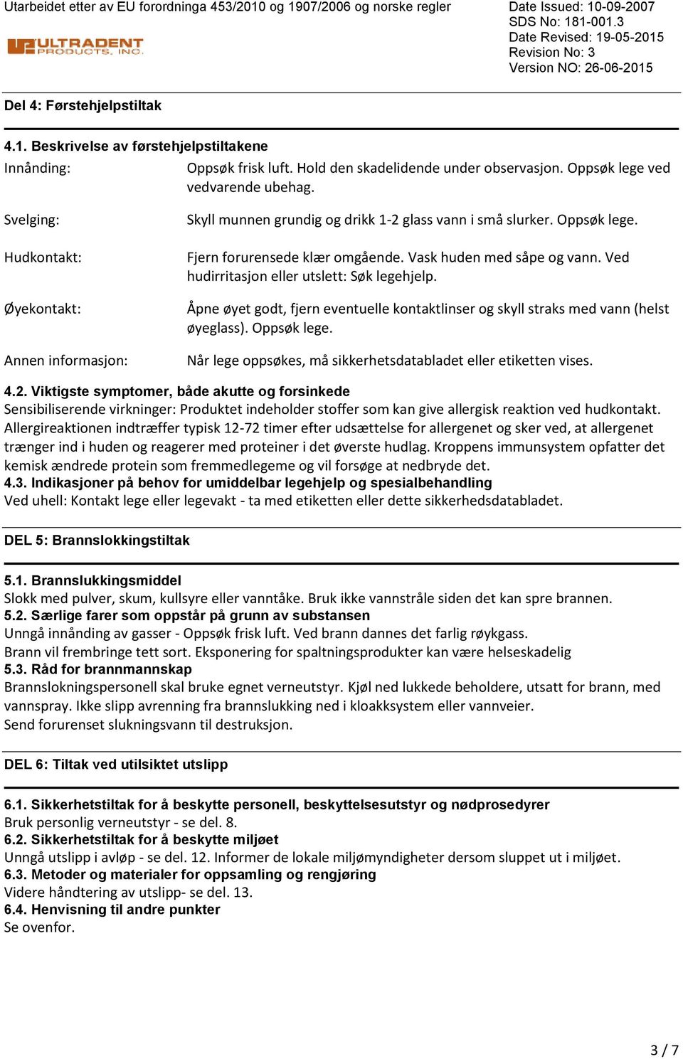 Vask huden med såpe og vann. Ved hudirritasjon eller utslett: Søk legehjelp. Åpne øyet godt, fjern eventuelle kontaktlinser og skyll straks med vann (helst øyeglass). Oppsøk lege.