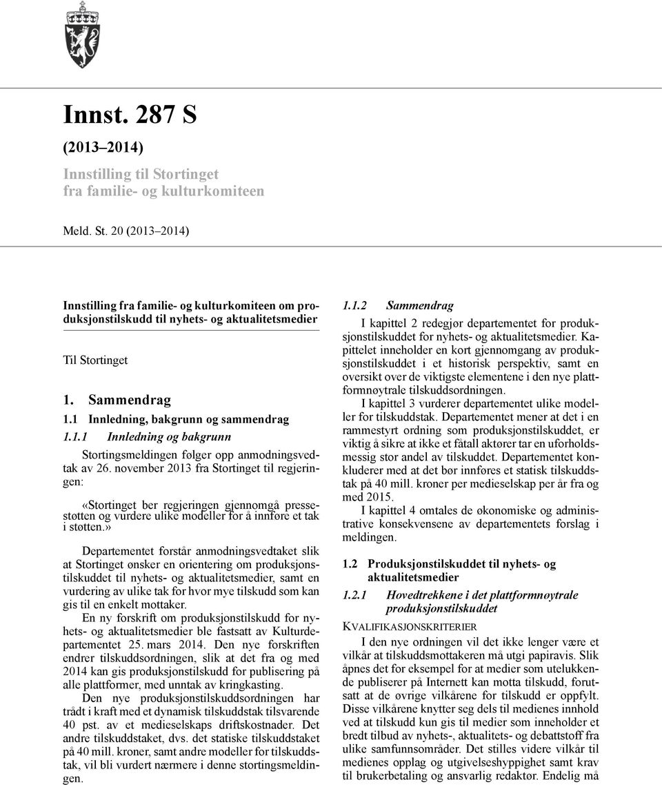 november 2013 fra Stortinget til regjeringen: «Stortinget ber regjeringen gjennomgå pressestøtten og vurdere ulike modeller for å innføre et tak i støtten.