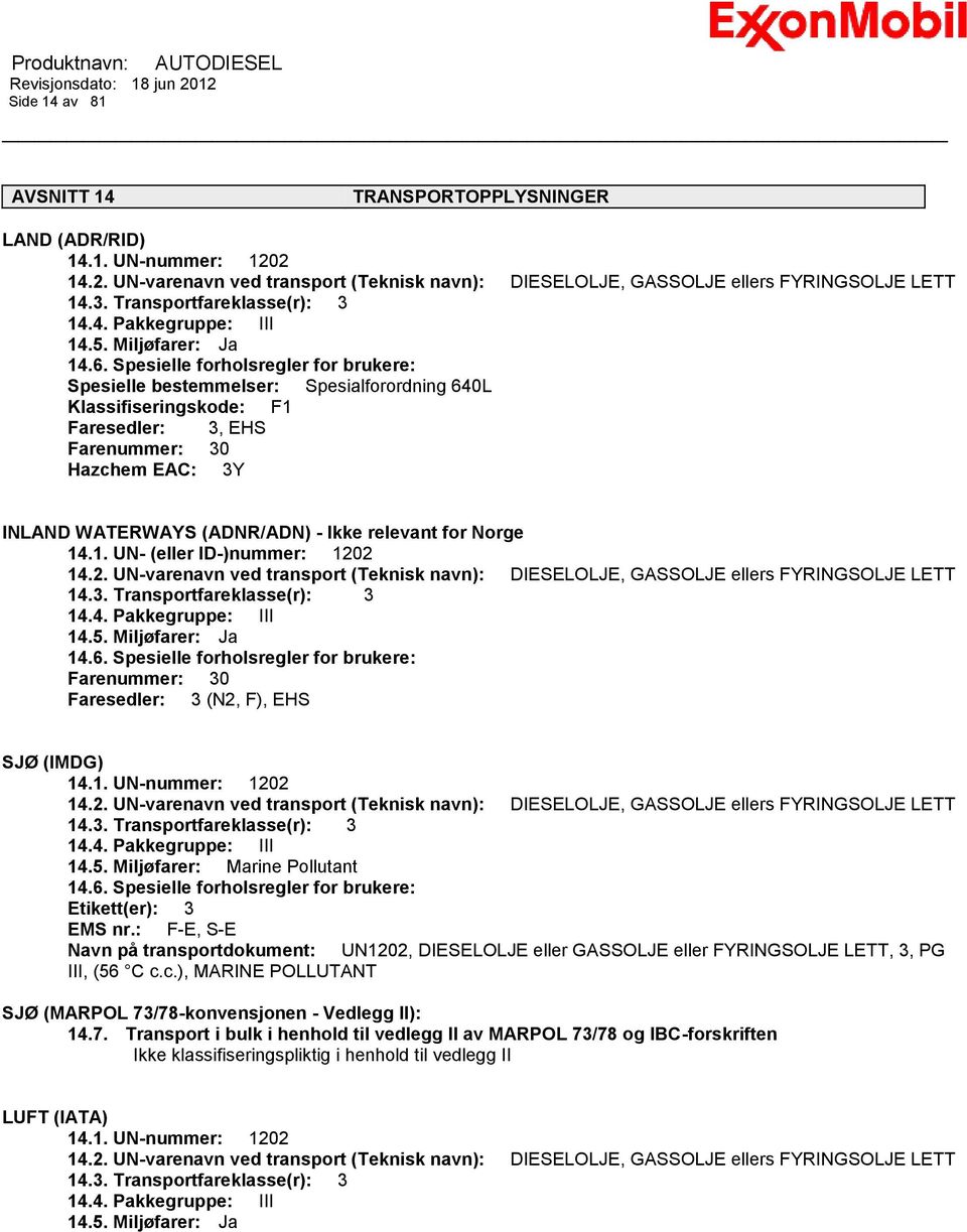 Spesielle forholsregler for brukere: Spesielle bestemmelser: Spesialforordning 640L Klassifiseringskode: F1 Faresedler: 3, EHS Farenummer: 30 Hazchem EAC: 3Y INLAND WATERWAYS (ADNR/ADN) - Ikke