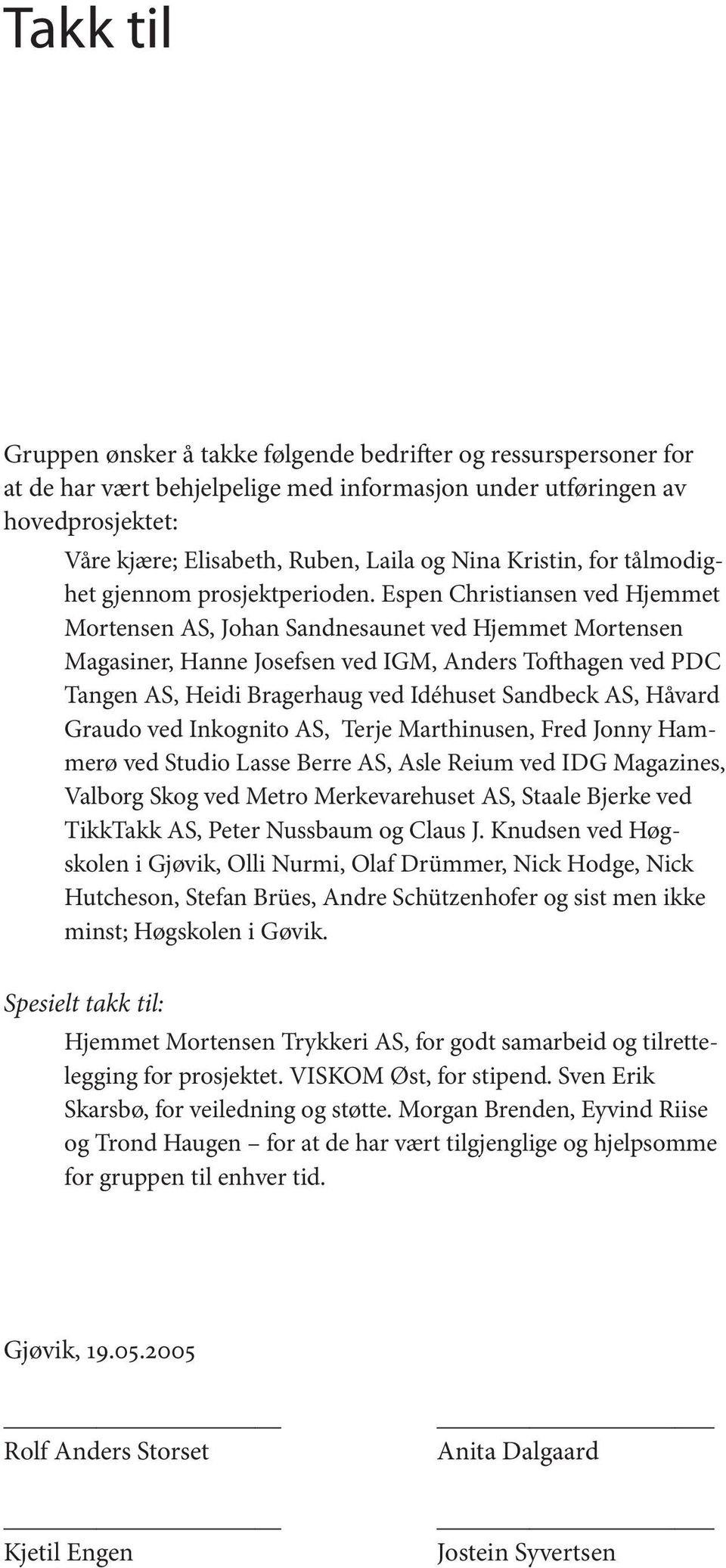 Espen Christiansen ved Hjemmet Mortensen AS, Johan Sandnes aunet ved Hjemmet Mortensen Magasiner, Hanne Josefsen ved IGM, Anders Tofthagen ved PDC Tangen AS, Heidi Bragerhaug ved Idéhuset Sandbeck