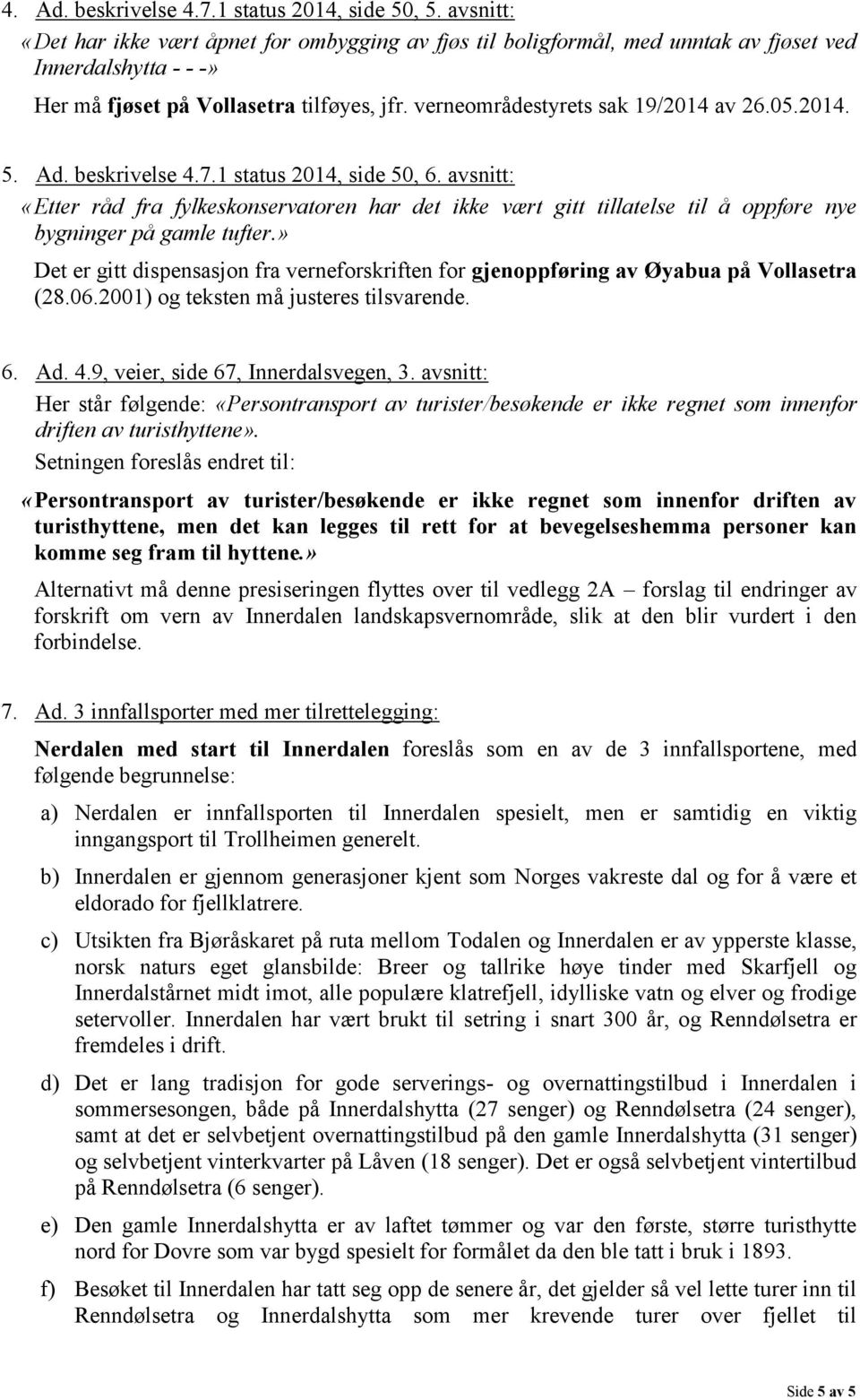 05.2014. 5. Ad. beskrivelse 4.7.1 status 2014, side 50, 6. avsnitt: «Etter råd fra fylkeskonservatoren har det ikke vært gitt tillatelse til å oppføre nye bygninger på gamle tufter.