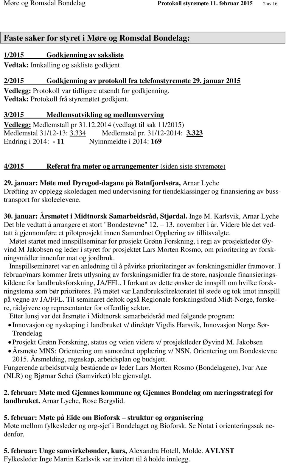 januar 2015 Vedlegg: Protokoll var tidligere utsendt for godkjenning. Vedtak: Protokoll frå styremøtet godkjent. 3/2015 Medlemsutvikling og medlemsverving Vedlegg: Medlemstall pr 31.12.