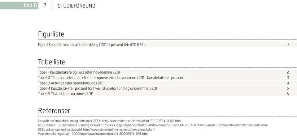 3 Tabell 3 Aktivitet etter studieforbund i 2011 4 Tabell 4 Kursdeltakere i prosent for hvert studieforbund og underemne, i 2011 5 Tabell 5 Tilskudd per kurstime i 2011 6 Referanser Forskrift om