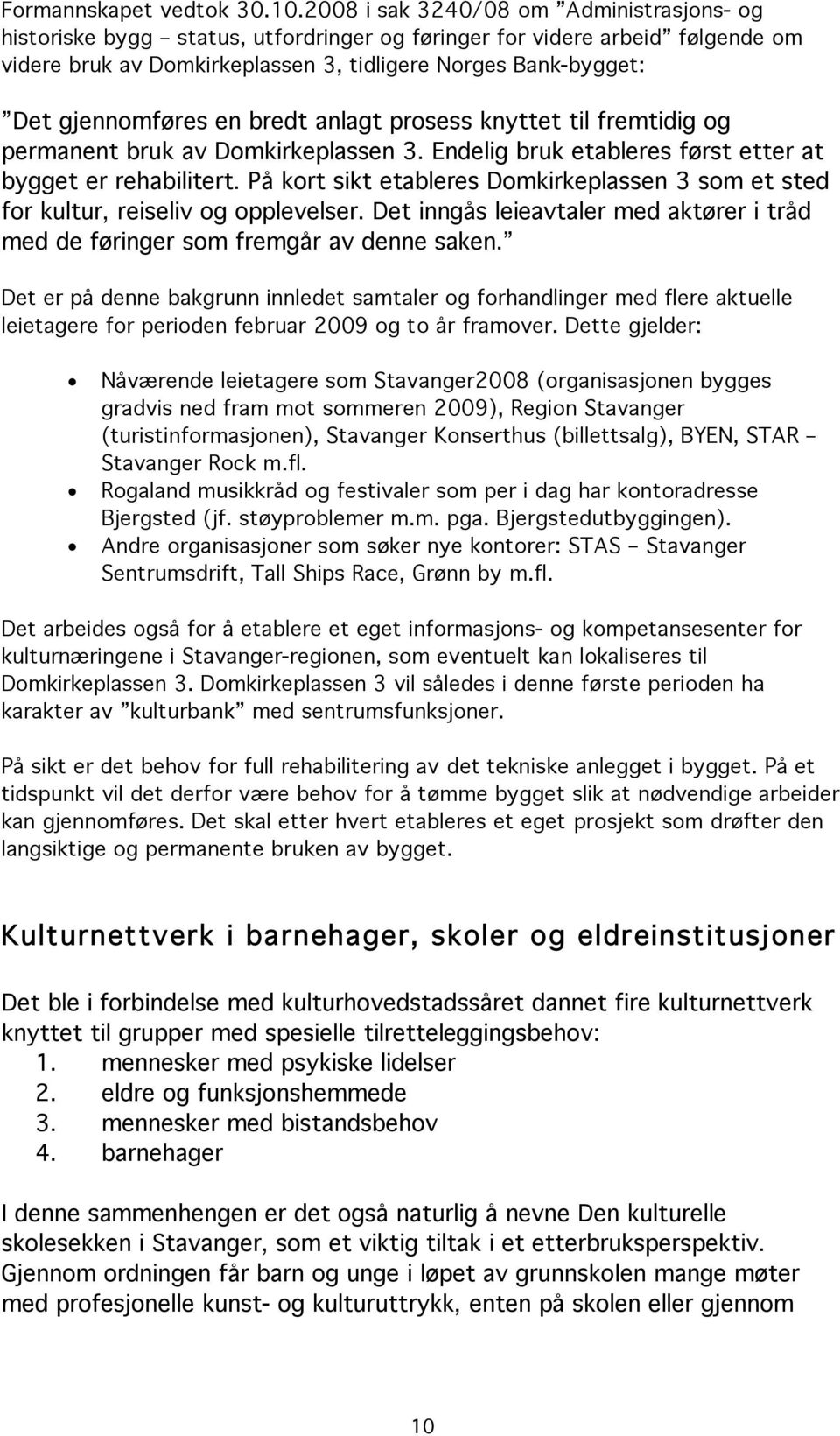 gjennomføres en bredt anlagt prosess knyttet til fremtidig og permanent bruk av Domkirkeplassen 3. Endelig bruk etableres først etter at bygget er rehabilitert.