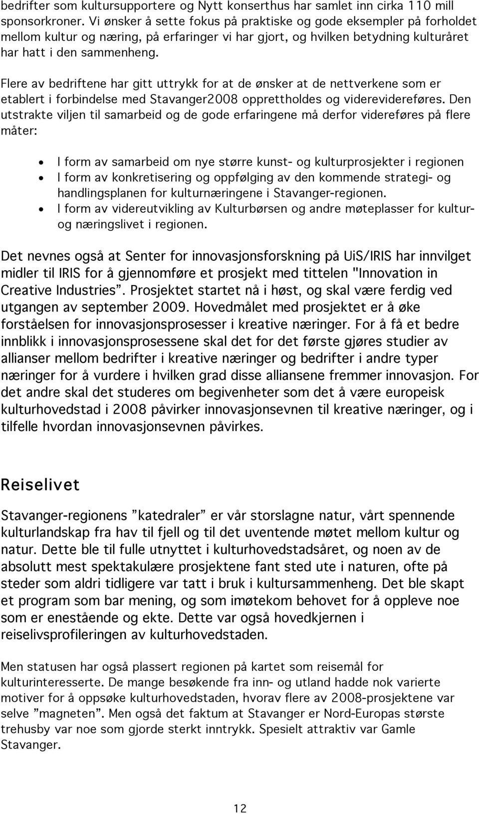 Flere av bedriftene har gitt uttrykk for at de ønsker at de nettverkene som er etablert i forbindelse med Stavanger2008 opprettholdes og viderevidereføres.