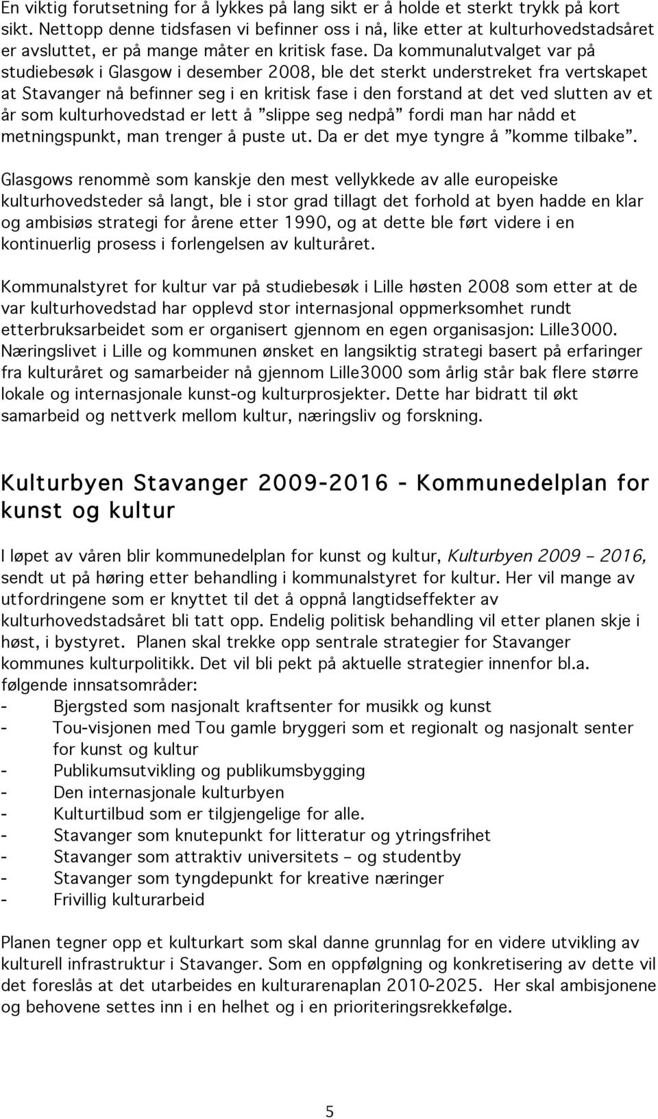 Da kommunalutvalget var på studiebesøk i Glasgow i desember 2008, ble det sterkt understreket fra vertskapet at Stavanger nå befinner seg i en kritisk fase i den forstand at det ved slutten av et år