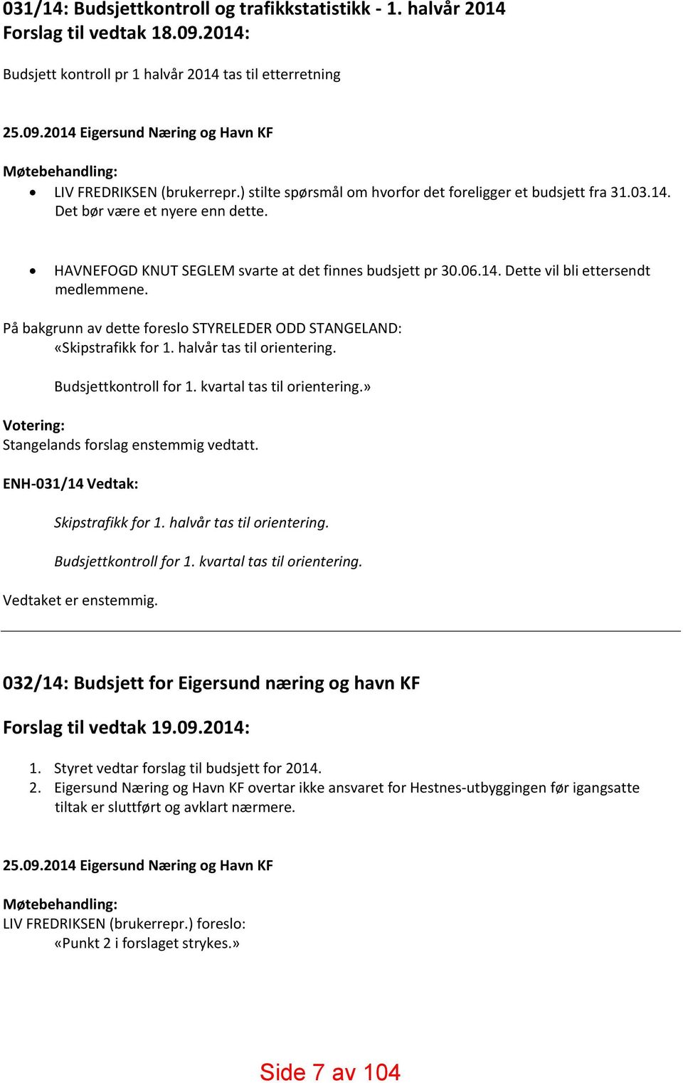 På bakgrunn av dette foreslo STYRELEDER ODD STANGELAND: «Skipstrafikk for 1. halvår tas til orientering. Budsjettkontroll for 1. kvartal tas til orientering.