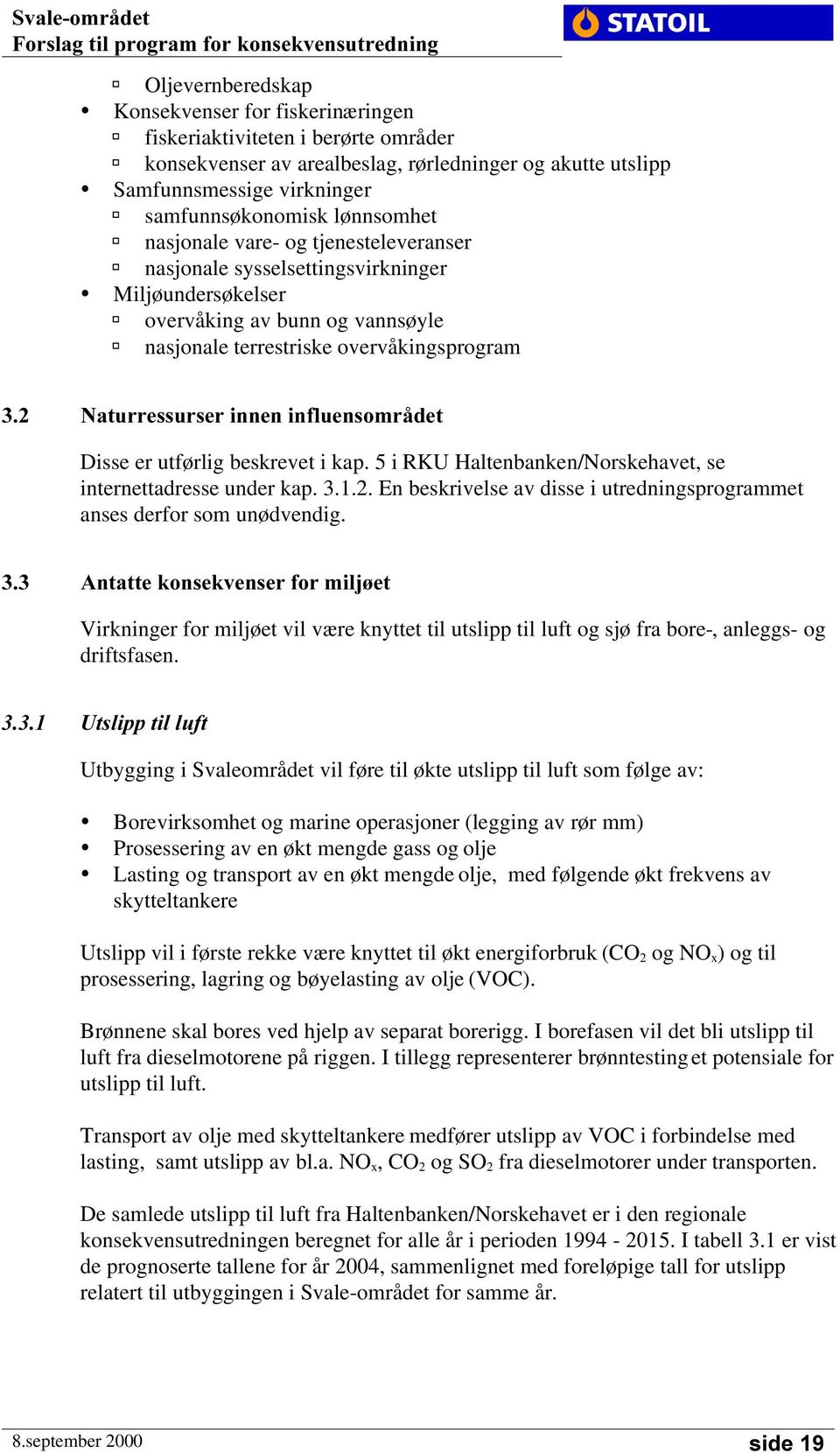 overvåkingsprogram 1DWXUUHVVXUVHULQQHQLQIOXHQVRPUnGHW Disse er utførlig beskrevet i kap. 5 i RKU Haltenbanken/Norskehavet, se internettadresse under kap. 3.1.2.
