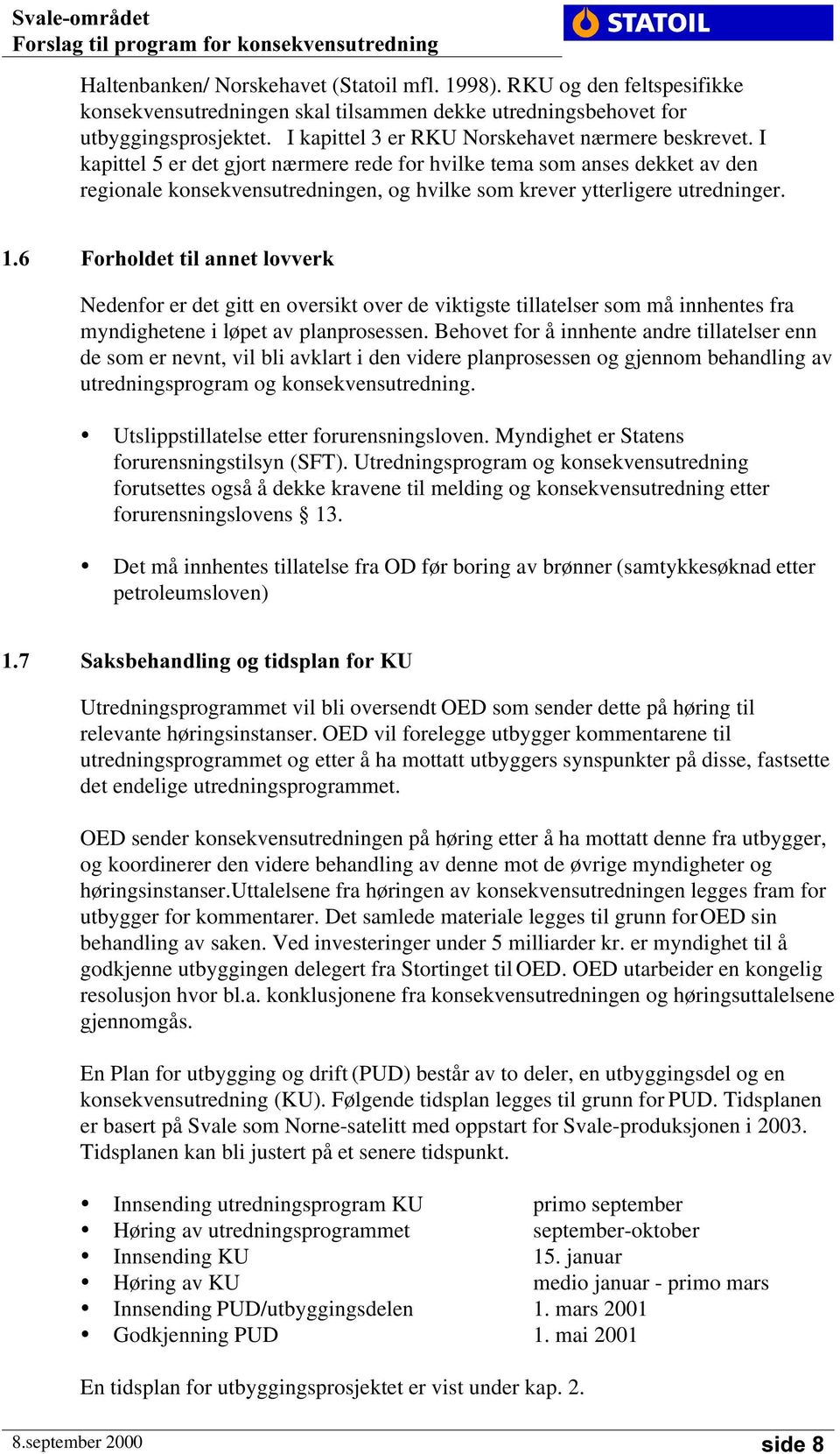 I kapittel 5 er det gjort nærmere rede for hvilke tema som anses dekket av den regionale konsekvensutredningen, og hvilke som krever ytterligere utredninger.