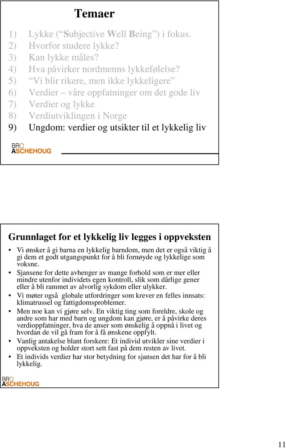 et lykkelig liv legges i oppveksten Vi ønsker å gi barna en lykkelig barndom, men det er også viktig å gi dem et godt utgangspunkt for å bli fornøyde og lykkelige som voksne.