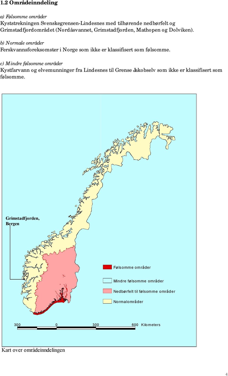 c) Mindre følsomme områder Kystfarvann og elvemunninger fra Lindesnes til Grense Jakobselv som ikke er klassifisert som følsomme.