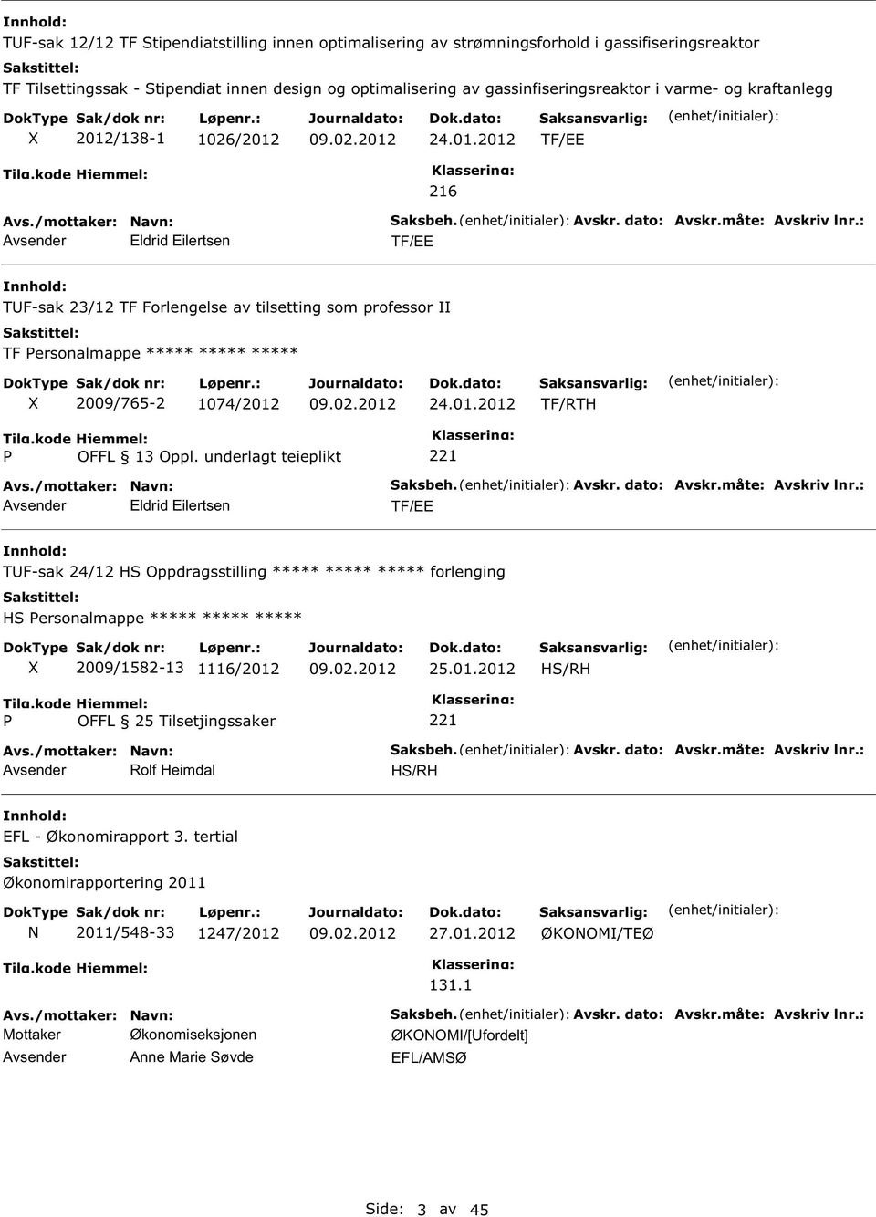 : TF/EE TF-sak 23/12 TF Forlengelse av tilsetting som professor TF ersonalmappe ***** ***** ***** 2009/765-2 1074/2012 24.01.2012 TF/RTH Eldrid Eilertsen aksbeh. Avskr. dato: Avskr.måte: Avskriv lnr.