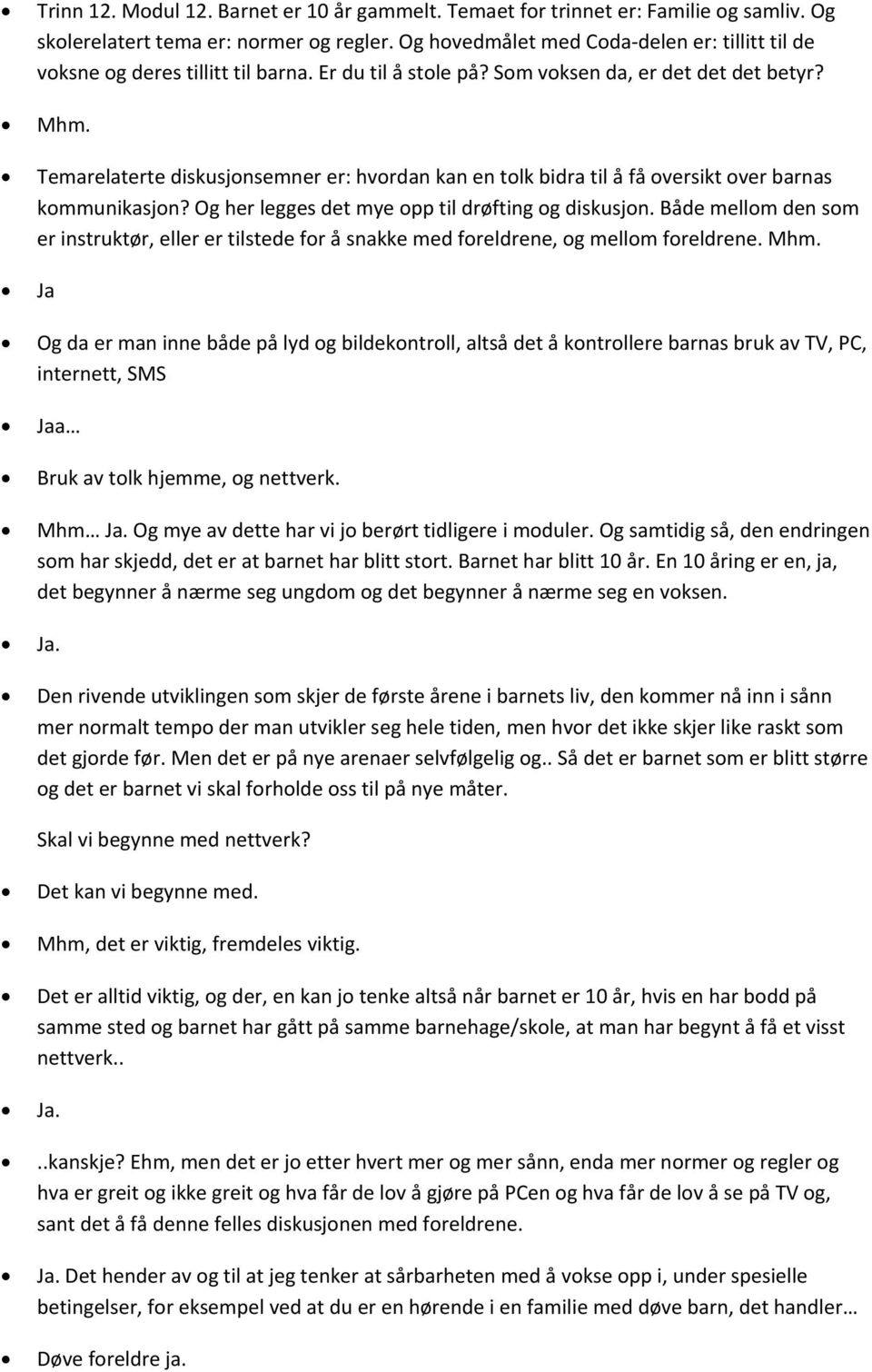 Temarelaterte diskusjonsemner er: hvordan kan en tolk bidra til å få oversikt over barnas kommunikasjon? Og her legges det mye opp til drøfting og diskusjon.