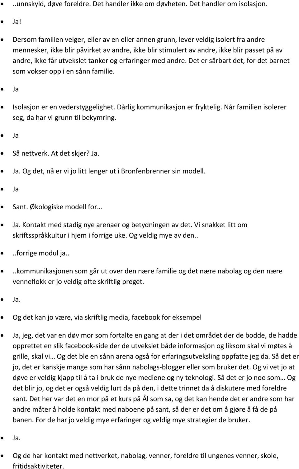 utvekslet tanker og erfaringer med andre. Det er sårbart det, for det barnet som vokser opp i en sånn familie. Isolasjon er en vederstyggelighet. Dårlig kommunikasjon er fryktelig.