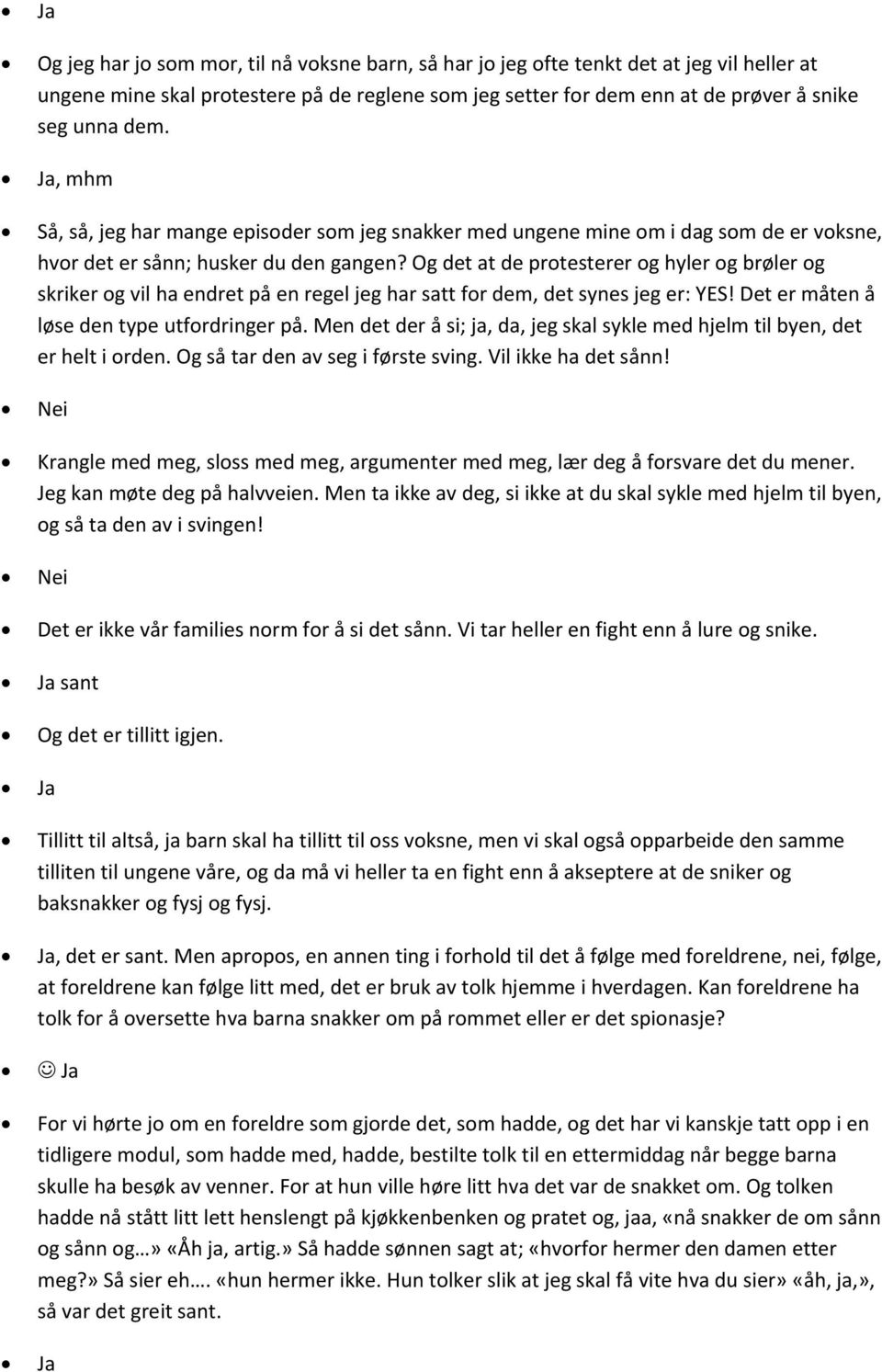 Og det at de protesterer og hyler og brøler og skriker og vil ha endret på en regel jeg har satt for dem, det synes jeg er: YES! Det er måten å løse den type utfordringer på.