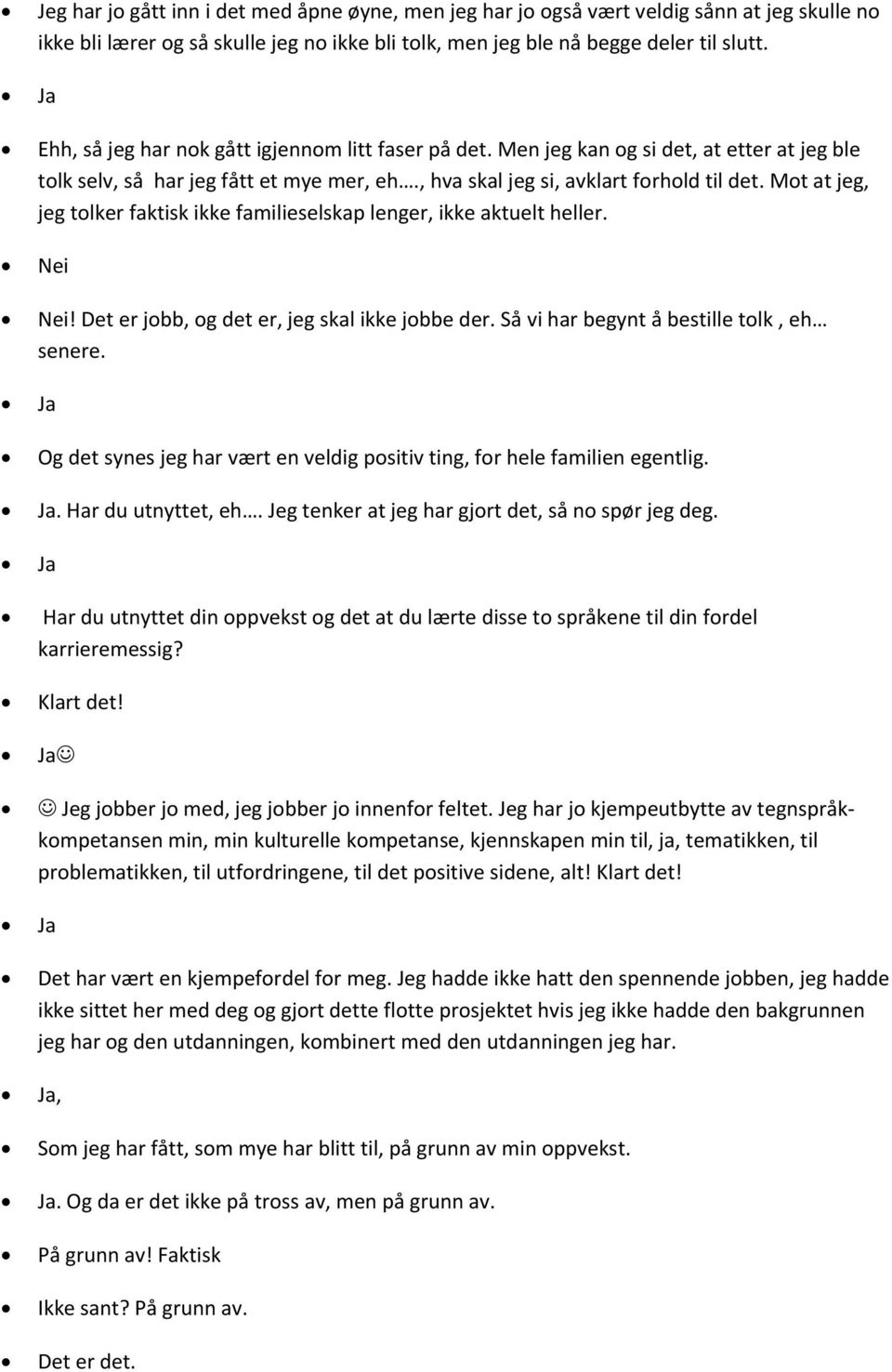 Mot at jeg, jeg tolker faktisk ikke familieselskap lenger, ikke aktuelt heller. Nei Nei! Det er jobb, og det er, jeg skal ikke jobbe der. Så vi har begynt å bestille tolk, eh senere.